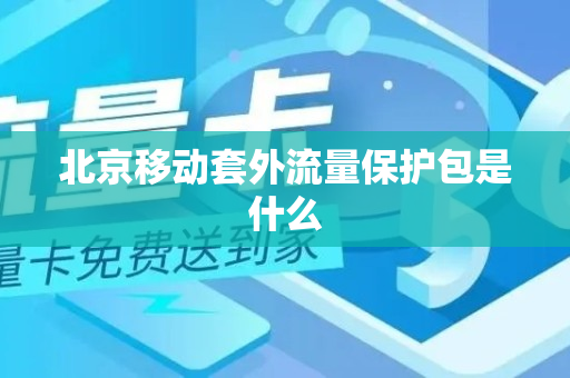 北京移动套外流量保护包是什么
