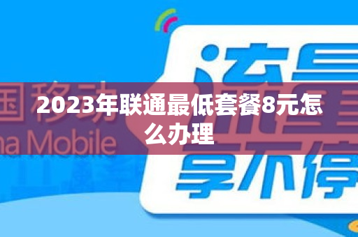 2023年联通最低套餐8元怎么办理