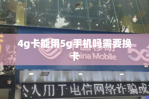 4g卡能用5g手机吗需要换卡