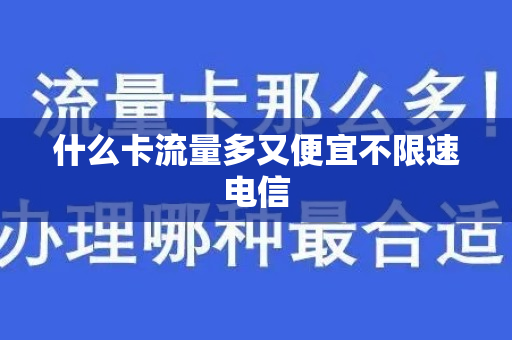 什么卡流量多又便宜不限速电信