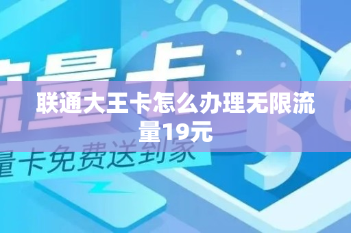 联通大王卡怎么办理无限流量19元