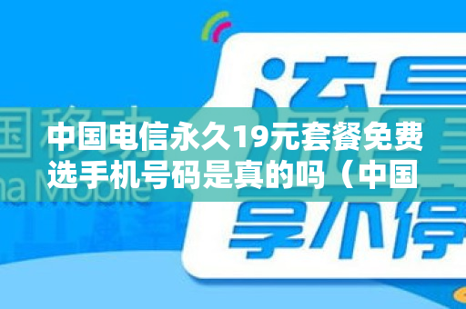 中国电信永久19元套餐免费选手机号码是真的吗（中国电信新套餐19元）