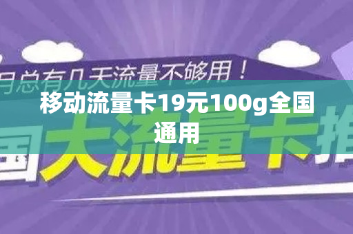 移动流量卡19元100g全国通用