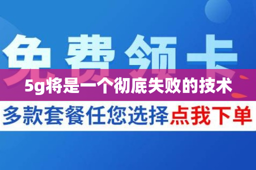 5g将是一个彻底失败的技术