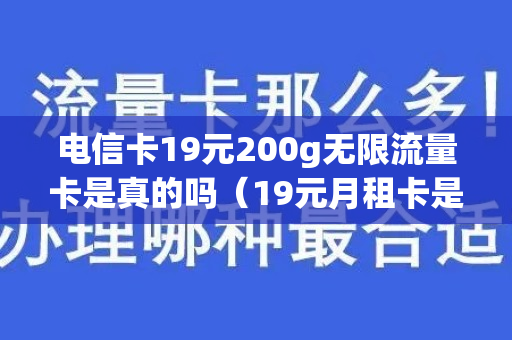 电信卡19元200g无限流量卡是真的吗（19元月租卡是坑人的）