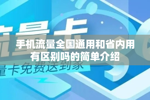 手机流量全国通用和省内用有区别吗的简单介绍