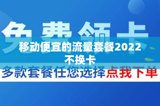 移动便宜的流量套餐2022不换卡