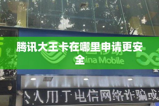 腾讯大王卡在哪里申请更安全