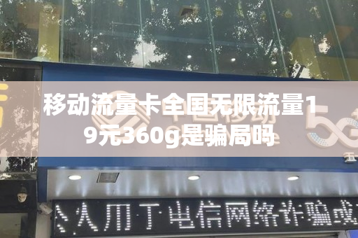 移动流量卡全国无限流量19元360g是骗局吗