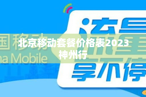 北京移动套餐价格表2023神州行