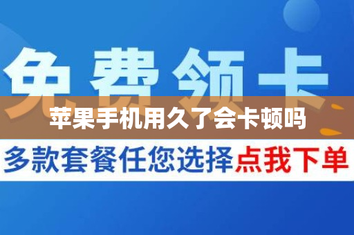 苹果手机用久了会卡顿吗