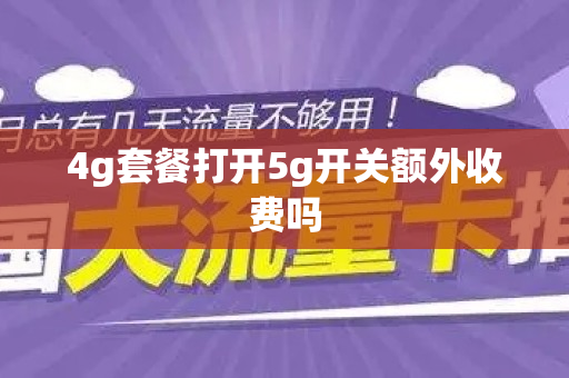 4g套餐打开5g开关额外收费吗