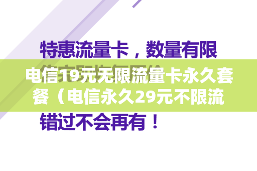 电信19元无限流量卡永久套餐（电信永久29元不限流）