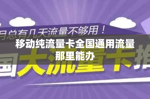移动纯流量卡全国通用流量那里能办