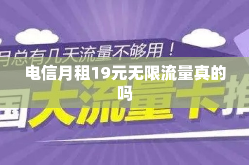 电信月租19元无限流量真的吗