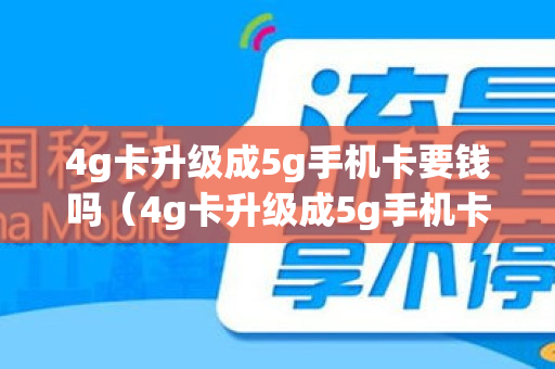 4g卡升级成5g手机卡要钱吗（4g卡升级成5g手机卡要钱吗安全吗）