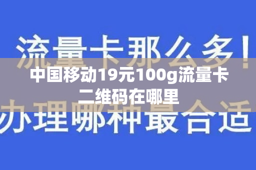 中国移动19元100g流量卡二维码在哪里