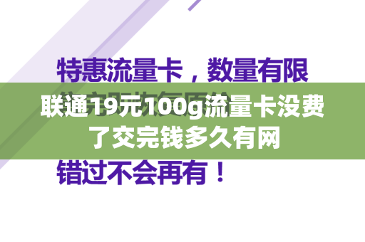 联通19元100g流量卡没费了交完钱多久有网