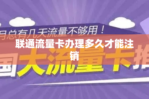 联通流量卡办理多久才能注销