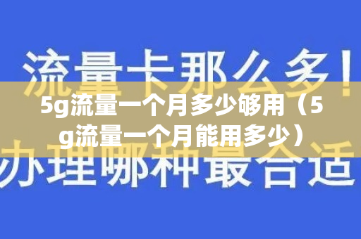 5g流量一个月多少够用（5g流量一个月能用多少）