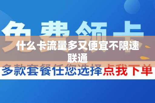 什么卡流量多又便宜不限速联通