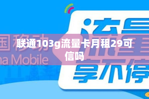 联通103g流量卡月租29可信吗
