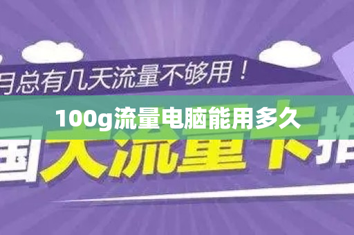 100g流量电脑能用多久