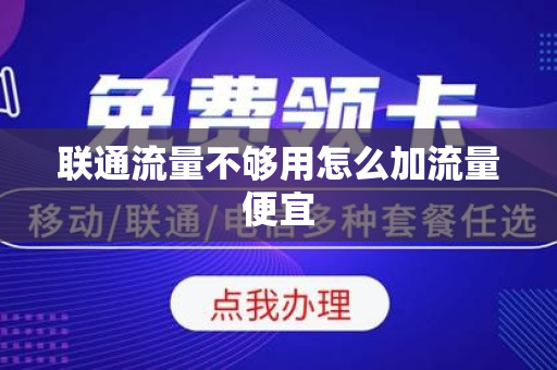 联通流量不够用怎么加流量便宜