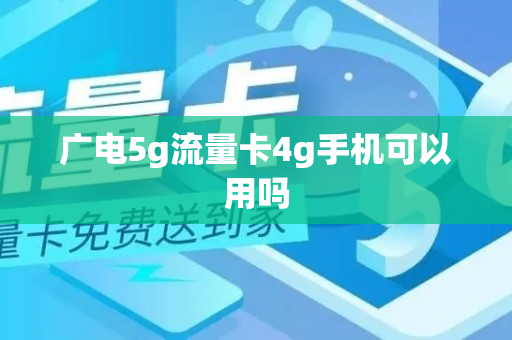 广电5g流量卡4g手机可以用吗