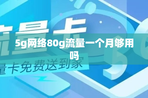 5g网络80g流量一个月够用吗