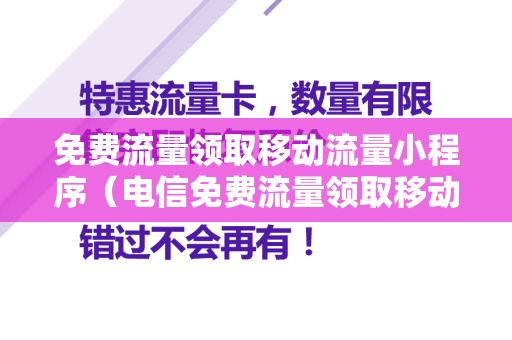 免费流量领取移动流量小程序（电信免费流量领取移动流量）