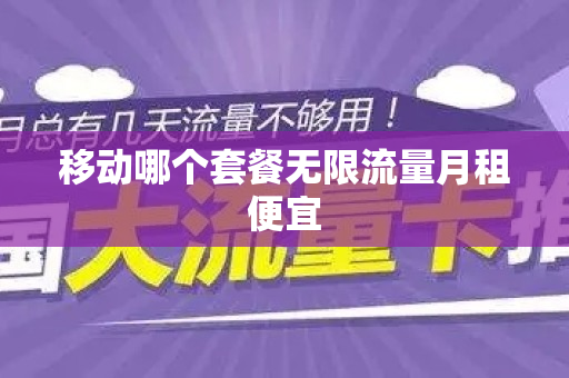移动哪个套餐无限流量月租便宜