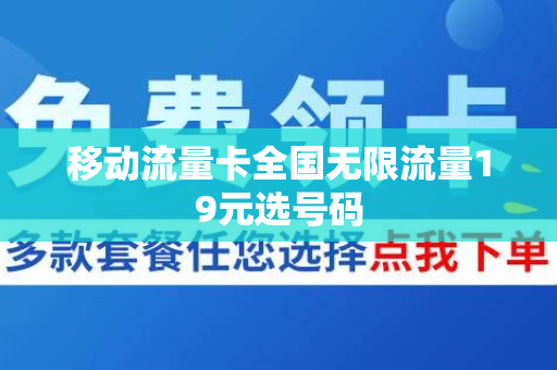 移动流量卡全国无限流量19元选号码