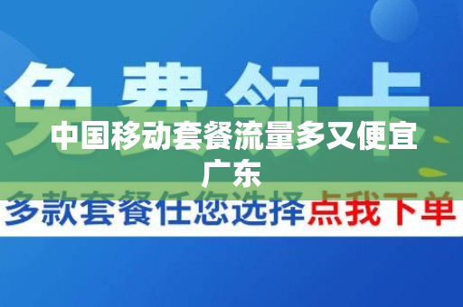 中国移动套餐流量多又便宜广东