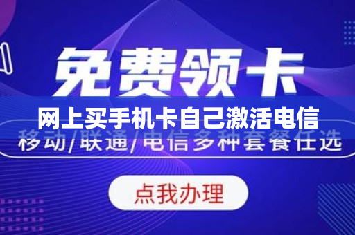 网上买手机卡自己激活电信