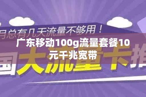 广东移动100g流量套餐10元千兆宽带