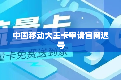 中国移动大王卡申请官网选号