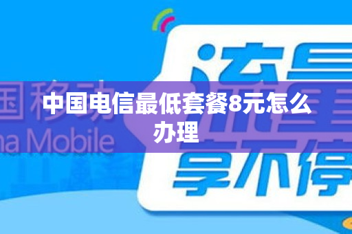 中国电信最低套餐8元怎么办理