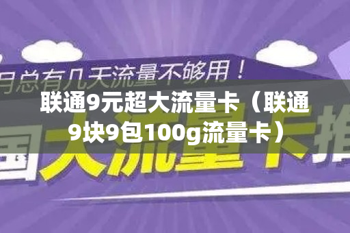 联通9元超大流量卡（联通9块9包100g流量卡）