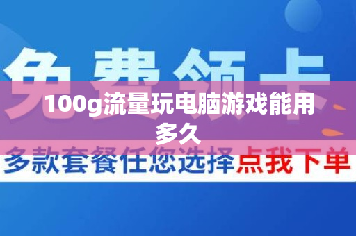 100g流量玩电脑游戏能用多久