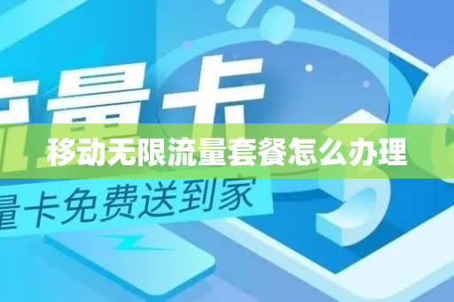 移动无限流量套餐怎么办理