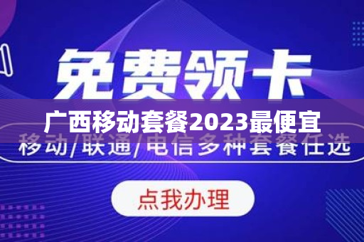 广西移动套餐2023最便宜