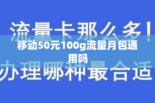 移动50元100g流量月包通用吗