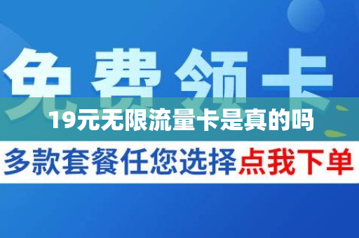 19元无限流量卡是真的吗