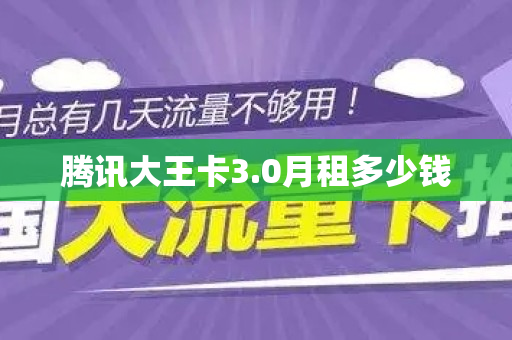 腾讯大王卡3.0月租多少钱