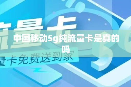 中国移动5g纯流量卡是真的吗