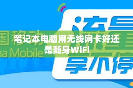 笔记本电脑用无线网卡好还是随身WiFi