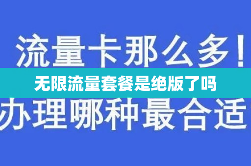 无限流量套餐是绝版了吗