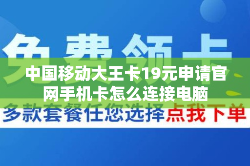 中国移动大王卡19元申请官网手机卡怎么连接电脑