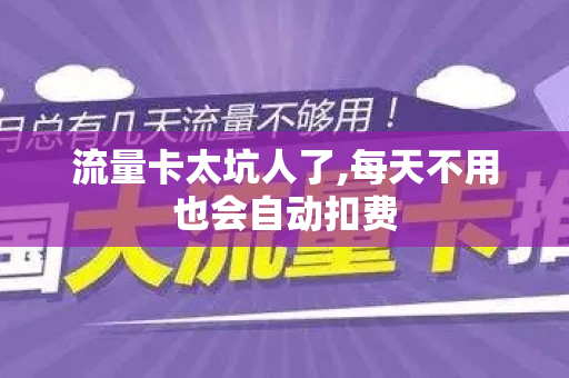 流量卡太坑人了,每天不用也会自动扣费